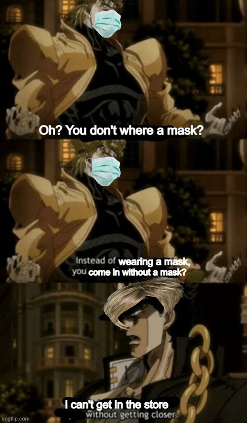 ok | Oh? You don't where a mask? wearing a mask, come in without a mask? I can't get in the store | image tagged in oh you re approaching me | made w/ Imgflip meme maker