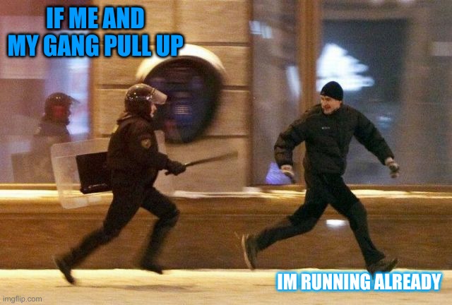 Police Chasing Guy | IF ME AND MY GANG PULL UP; IM RUNNING ALREADY | image tagged in police chasing guy | made w/ Imgflip meme maker
