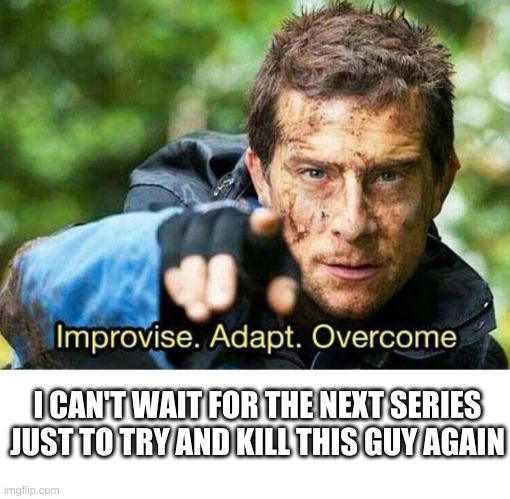 die | I CAN'T WAIT FOR THE NEXT SERIES
JUST TO TRY AND KILL THIS GUY AGAIN | image tagged in improvise adapt overcome,memes,funny | made w/ Imgflip meme maker