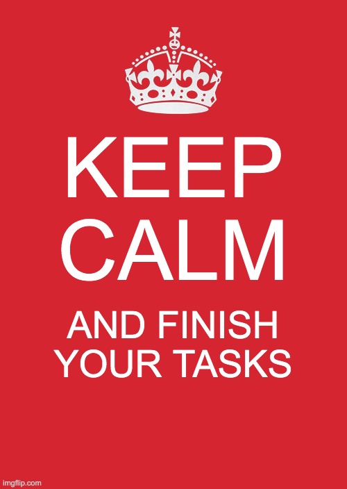 I almost always finish tasks | KEEP CALM; AND FINISH YOUR TASKS | image tagged in memes,keep calm and carry on red | made w/ Imgflip meme maker