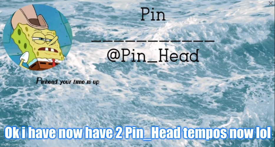E | Ok i have now have 2 Pin_Head tempos now lol | image tagged in pin_head tempo 2 | made w/ Imgflip meme maker