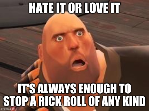 TF2 Heavy | HATE IT OR LOVE IT IT'S ALWAYS ENOUGH TO STOP A RICK ROLL OF ANY KIND | image tagged in tf2 heavy | made w/ Imgflip meme maker