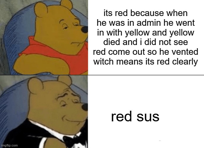 Tuxedo Winnie The Pooh Meme | its red because when he was in admin he went in with yellow and yellow died and i did not see red come out so he vented witch means its red clearly; red sus | image tagged in memes,tuxedo winnie the pooh | made w/ Imgflip meme maker