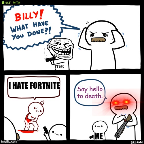 Billy, What Have You Done | me; I HATE FORTNITE; Say hello to death. ME | image tagged in billy what have you done | made w/ Imgflip meme maker