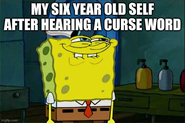 i was very dumb | MY SIX YEAR OLD SELF AFTER HEARING A CURSE WORD | image tagged in memes,don't you squidward | made w/ Imgflip meme maker