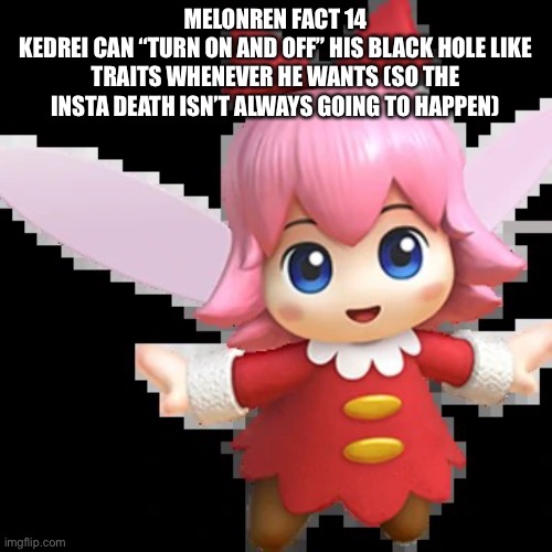 Fuccin Austria | MELONREN FACT 14
KEDREI CAN “TURN ON AND OFF” HIS BLACK HOLE LIKE TRAITS WHENEVER HE WANTS (SO THE INSTA DEATH ISN’T ALWAYS GOING TO HAPPEN) | image tagged in fuccin austria | made w/ Imgflip meme maker