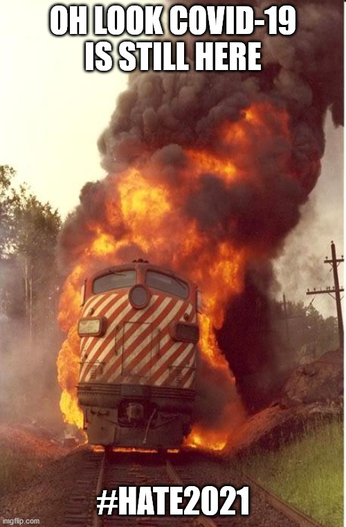 Trains in 2021 | OH LOOK COVID-19 IS STILL HERE; #HATE2021 | image tagged in train fire | made w/ Imgflip meme maker
