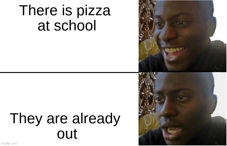 Disappointed Black Guy | There is pizza 
at school; They are already 
out | image tagged in disappointed black guy | made w/ Imgflip meme maker