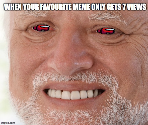 Hide the Pain Harold | WHEN YOUR FAVOURITE MEME ONLY GETS 7 VIEWS | image tagged in hide the pain harold | made w/ Imgflip meme maker