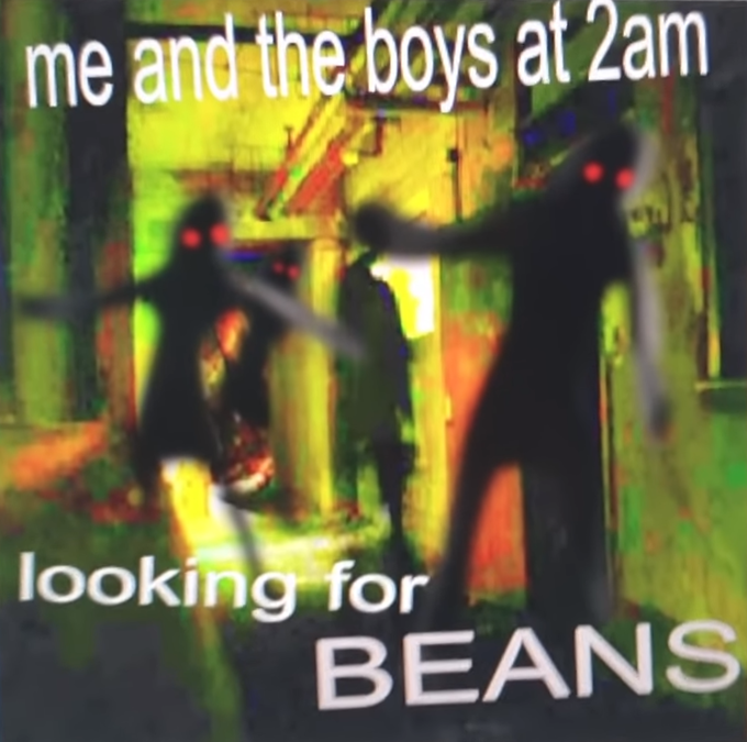 Me and the boys at 2am looking for BEANS Blank Meme Template