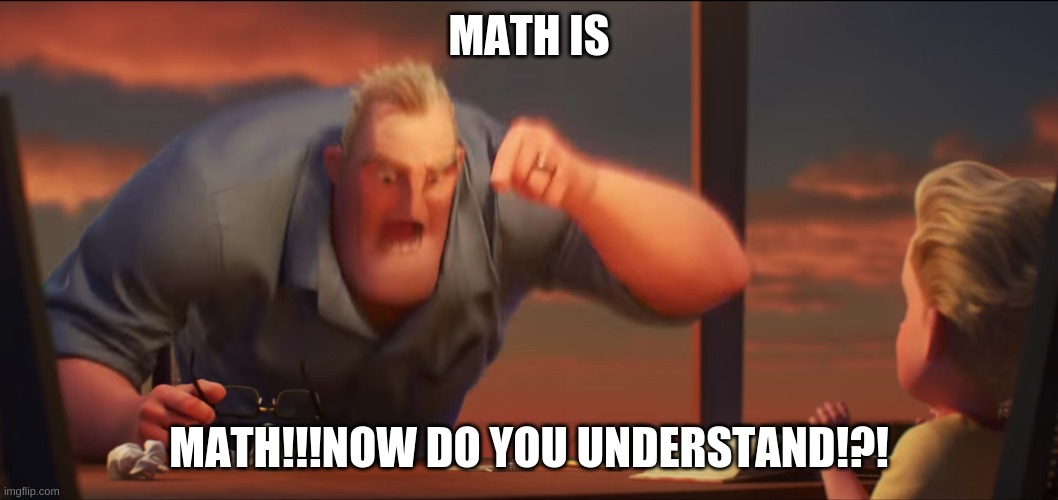 math is math | MATH IS; MATH!!!NOW DO YOU UNDERSTAND!?! | image tagged in math is math | made w/ Imgflip meme maker