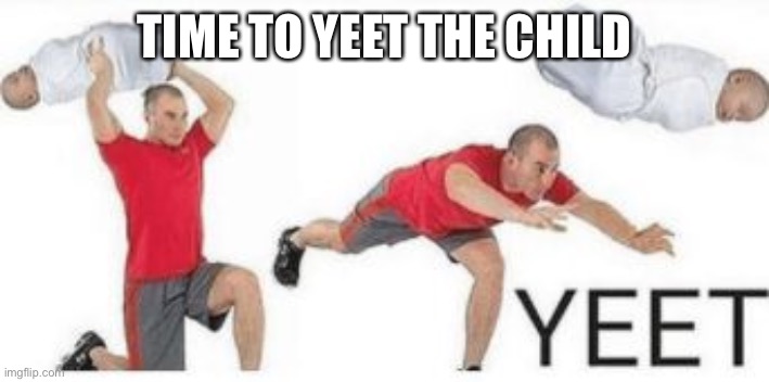 yeet baby | TIME TO YEET THE CHILD | image tagged in yeet baby | made w/ Imgflip meme maker
