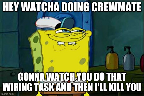 Among Us SCARY IMP | HEY WATCHA DOING CREWMATE; GONNA WATCH YOU DO THAT WIRING TASK AND THEN I'LL KILL YOU | image tagged in memes,don't you squidward | made w/ Imgflip meme maker