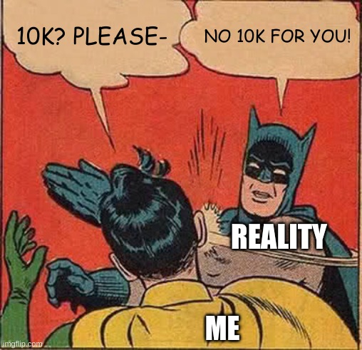 I beg of you I just want to have friends... | 10K? PLEASE-; NO 10K FOR YOU! REALITY; ME | image tagged in memes,batman slapping robin,10k,please,10k please | made w/ Imgflip meme maker