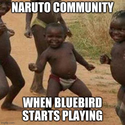 Third World Success Kid Meme | NARUTO COMMUNITY; WHEN BLUEBIRD STARTS PLAYING | image tagged in memes,third world success kid | made w/ Imgflip meme maker