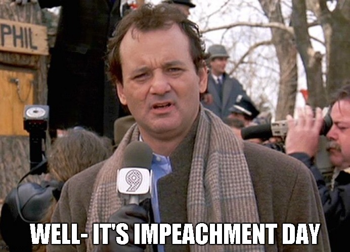 Groundhog Day | WELL- IT'S IMPEACHMENT DAY | image tagged in groundhog day,impeachment | made w/ Imgflip meme maker