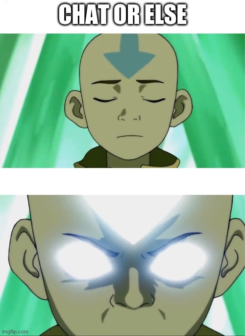 Aang Going Avatar State | CHAT OR ELSE | image tagged in aang going avatar state | made w/ Imgflip meme maker