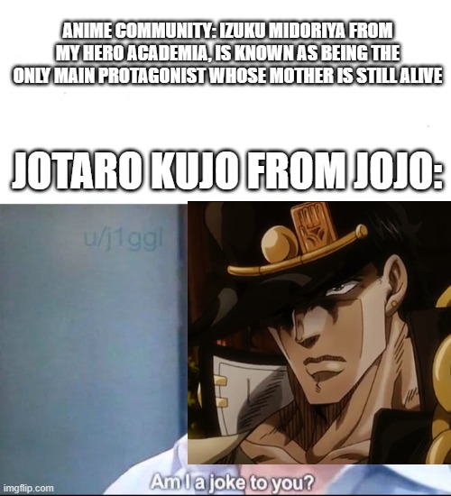 Jotaro be like | ANIME COMMUNITY: IZUKU MIDORIYA FROM MY HERO ACADEMIA, IS KNOWN AS BEING THE ONLY MAIN PROTAGONIST WHOSE MOTHER IS STILL ALIVE; JOTARO KUJO FROM JOJO: | image tagged in my hero academia,jojo's bizarre adventure,anime,manga,am i a joke to you | made w/ Imgflip meme maker