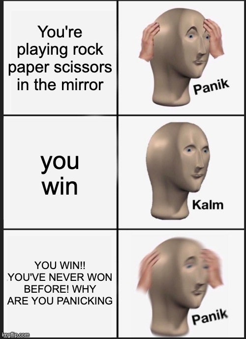 YOU WIN | You're playing rock paper scissors in the mirror; you win; YOU WIN!! YOU'VE NEVER WON BEFORE! WHY ARE YOU PANICKING | image tagged in memes,panik kalm panik | made w/ Imgflip meme maker