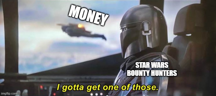 Idk, star wars memes | MONEY; STAR WARS BOUNTY HUNTERS | image tagged in i gotta get one of those correct text boxes | made w/ Imgflip meme maker
