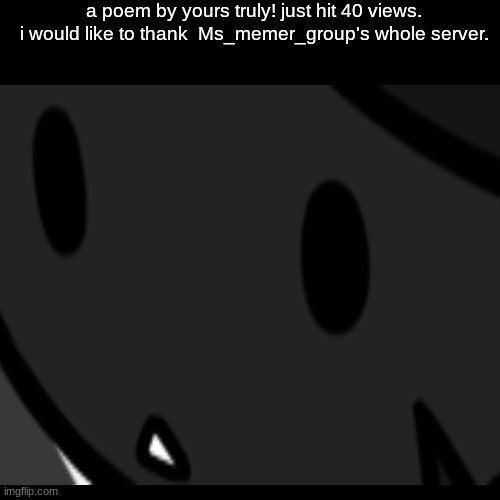 A big announcement | a poem by yours truly! just hit 40 views. i would like to thank  Ms_memer_group's whole server. | image tagged in special,thanks | made w/ Imgflip meme maker