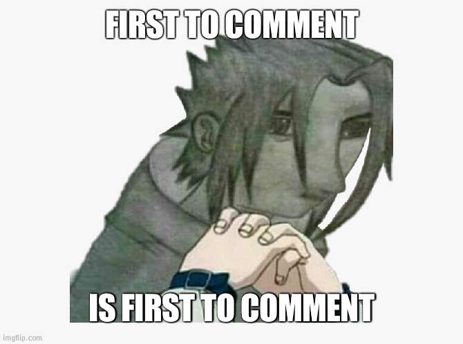 Bad Sasuke drawing | FIRST TO COMMENT; IS FIRST TO COMMENT | image tagged in bad sasuke drawing | made w/ Imgflip meme maker