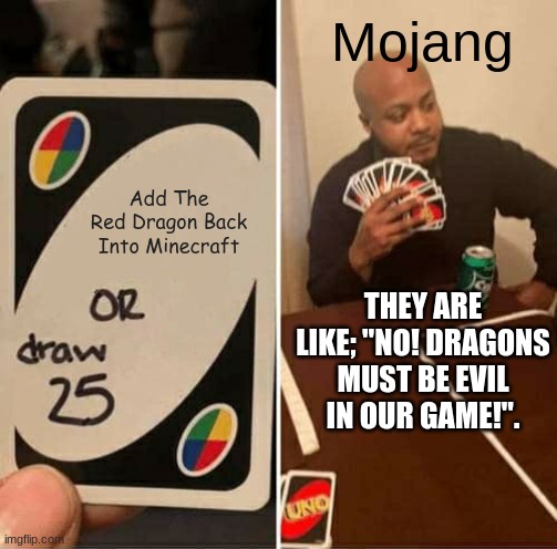 MOJANG PLEASE ADD A GOOD DRAGON INTO MINECRAFT! | Mojang; Add The Red Dragon Back Into Minecraft; THEY ARE LIKE; "NO! DRAGONS MUST BE EVIL IN OUR GAME!". | image tagged in memes,uno draw 25 cards,minecraft | made w/ Imgflip meme maker