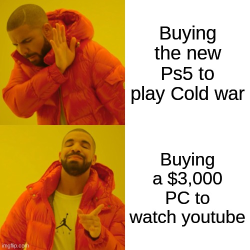 Drake Hotline Bling | Buying the new Ps5 to play Cold war; Buying a $3,000 PC to watch youtube | image tagged in memes,drake hotline bling | made w/ Imgflip meme maker