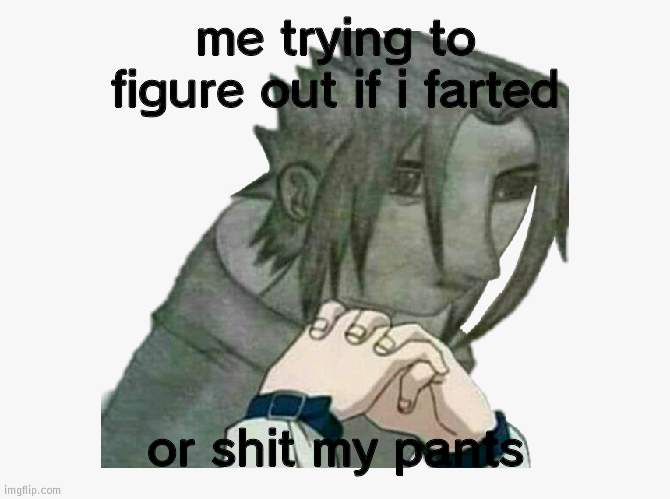 Bad Sasuke drawing | me trying to figure out if i farted; or shit my pants | image tagged in bad sasuke drawing | made w/ Imgflip meme maker