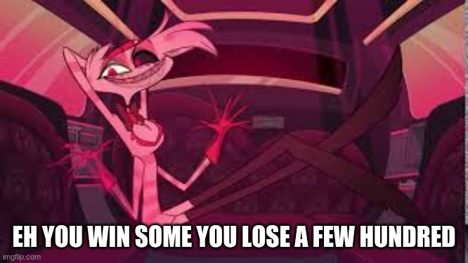 EH YOU WIN SOME YOU LOSE A FEW HUNDRED | made w/ Imgflip meme maker