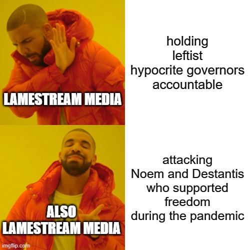 Gotta love the dogpiling on those awful governors who... didn't order people to shelter in place? | holding leftist hypocrite governors accountable; LAMESTREAM MEDIA; attacking Noem and Destantis who supported freedom during the pandemic; ALSO LAMESTREAM MEDIA | image tagged in memes,drake hotline bling,leftist logic,msm,double standards,hypocrisy | made w/ Imgflip meme maker