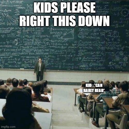 School | KIDS PLEASE RIGHT THIS DOWN; KID : *CAN BARLY READ* | image tagged in school | made w/ Imgflip meme maker