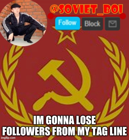 soviet boi | IM GONNA LOSE FOLLOWERS FROM MY TAG LINE | image tagged in soviet boi | made w/ Imgflip meme maker