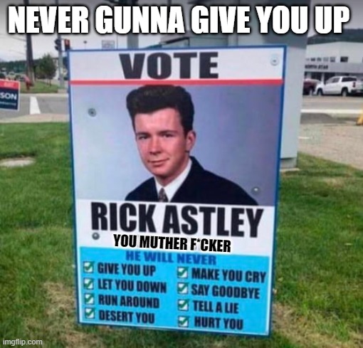 never gunna give you up | NEVER GUNNA GIVE YOU UP; YOU MUTHER F*CKER | image tagged in vote rick astley | made w/ Imgflip meme maker