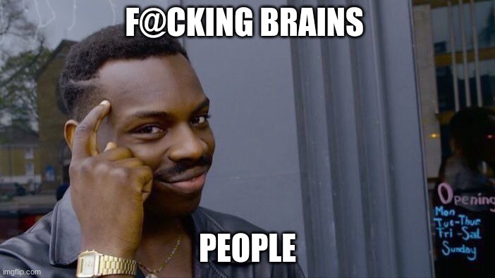 brains | F@CKING BRAINS; PEOPLE | image tagged in memes,roll safe think about it | made w/ Imgflip meme maker