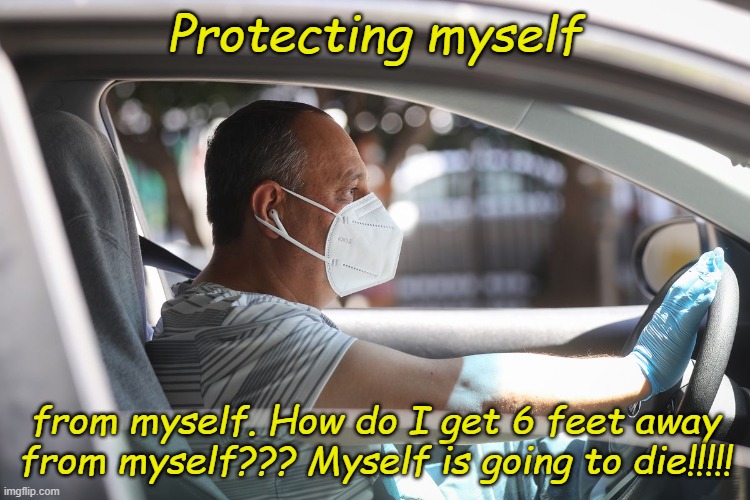 Fear is the little-death that brings total obliteration. | Protecting myself; from myself. How do I get 6 feet away from myself??? Myself is going to die!!!!! | image tagged in wearing a mask and gloves in your car | made w/ Imgflip meme maker