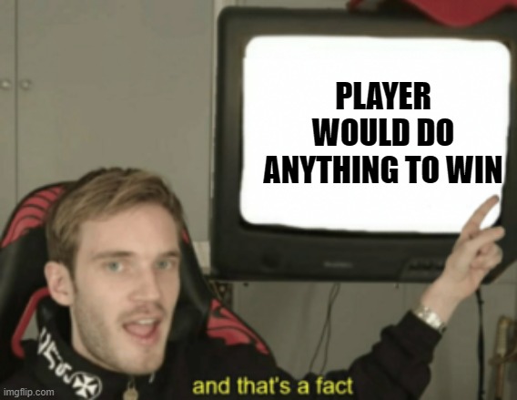 and that's a fact | PLAYER WOULD DO ANYTHING TO WIN | image tagged in and that's a fact | made w/ Imgflip meme maker