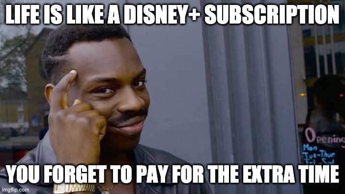 Our life subscription will expire at one point | LIFE IS LIKE A DISNEY+ SUBSCRIPTION; YOU FORGET TO PAY FOR THE EXTRA TIME | image tagged in memes,roll safe think about it | made w/ Imgflip meme maker