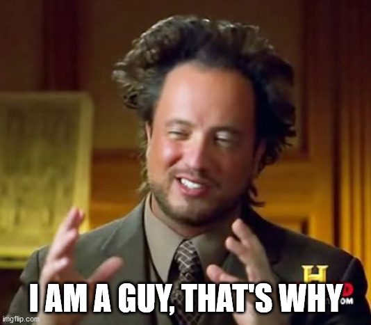 Ancient Aliens Meme | I AM A GUY, THAT'S WHY | image tagged in memes,ancient aliens | made w/ Imgflip meme maker