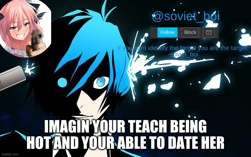 hey guys i have officially lost my sanity | IMAGIN YOUR TEACH BEING HOT AND YOUR ABLE TO DATE HER | image tagged in soviet_boi template | made w/ Imgflip meme maker