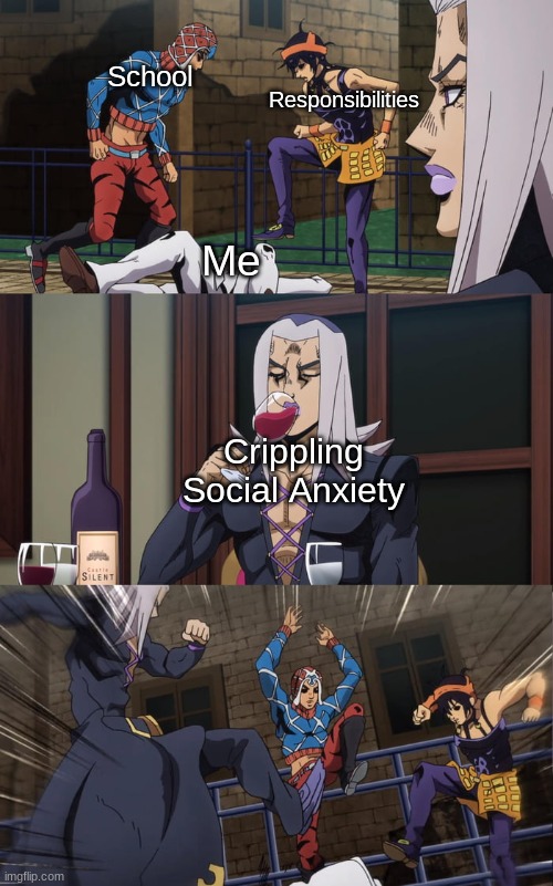 My life in a nutshell | School; Responsibilities; Me; Crippling Social Anxiety | image tagged in jojo | made w/ Imgflip meme maker