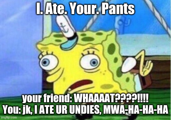 Mocking Spongebob | I. Ate. Your. Pants; your friend: WHAAAAT????!!!!

You: jk, I ATE UR UNDIES, MWA-HA-HA-HA | image tagged in memes,mocking spongebob | made w/ Imgflip meme maker