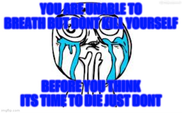 Crying Because Of Cute | YOU ARE UNABLE TO BREATH BUT DONT KILL YOURSELF; BEFORE YOU THINK ITS TIME TO DIE JUST DONT | image tagged in memes,crying because of cute | made w/ Imgflip meme maker