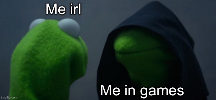 Actually tho | Me irl; Me in games | image tagged in memes,evil kermit | made w/ Imgflip meme maker