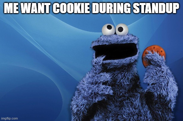 Agile Cookie | ME WANT COOKIE DURING STANDUP | image tagged in cookies,cookie monster | made w/ Imgflip meme maker