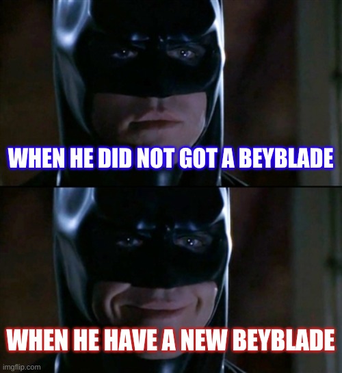 sad + happy | WHEN HE DID NOT GOT A BEYBLADE; WHEN HE HAVE A NEW BEYBLADE | image tagged in memes,batman smiles | made w/ Imgflip meme maker