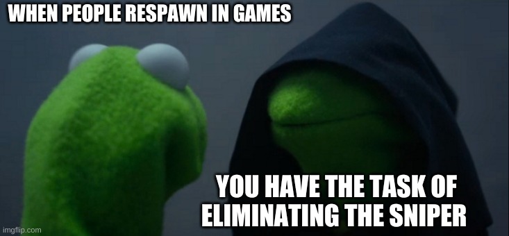 Respawning | WHEN PEOPLE RESPAWN IN GAMES; YOU HAVE THE TASK OF ELIMINATING THE SNIPER | image tagged in memes,evil kermit | made w/ Imgflip meme maker