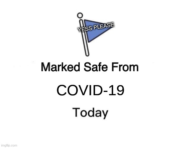 ghhy | YESS PLEASE; COVID-19 | image tagged in memes,marked safe from | made w/ Imgflip meme maker
