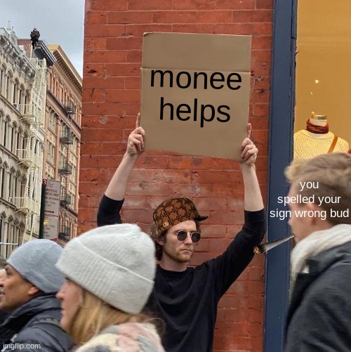 monee helps; you spelled your sign wrong bud | image tagged in memes,guy holding cardboard sign | made w/ Imgflip meme maker
