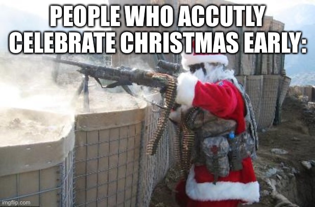 Hohoho Meme | PEOPLE WHO ACCUTLY CELEBRATE CHRISTMAS EARLY: | image tagged in memes,hohoho | made w/ Imgflip meme maker